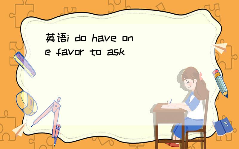 英语i do have one favor to ask