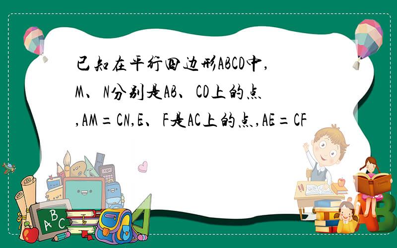 已知在平行四边形ABCD中,M、N分别是AB、CD上的点,AM=CN,E、F是AC上的点,AE=CF