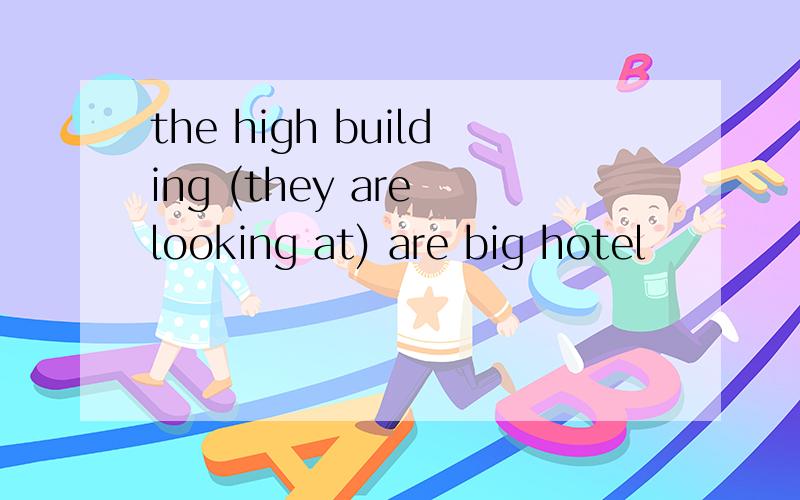 the high building (they are looking at) are big hotel