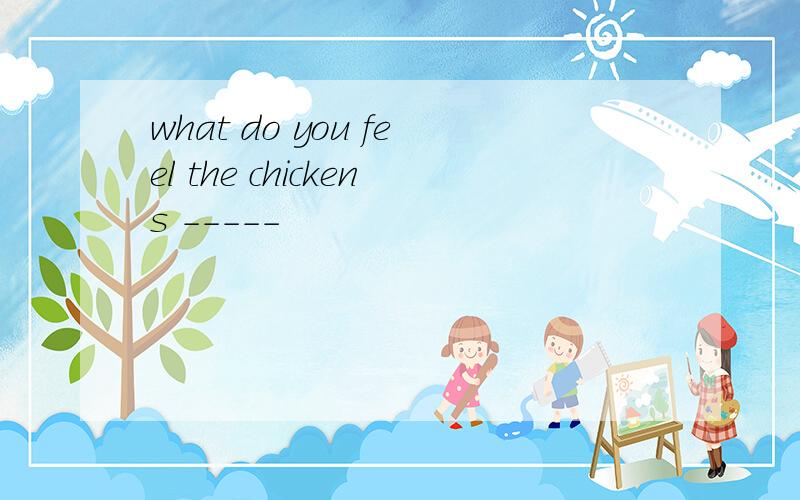 what do you feel the chickens -----