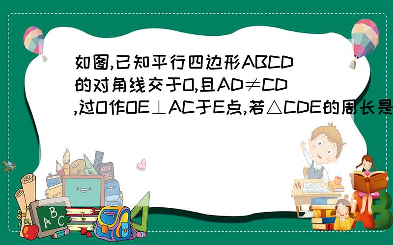 如图,已知平行四边形ABCD的对角线交于O,且AD≠CD,过O作OE⊥AC于E点,若△CDE的周长是10,求ABCD的周