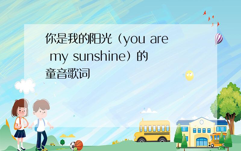 你是我的阳光（you are my sunshine）的童音歌词