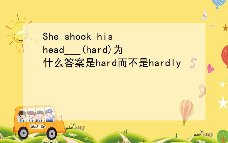 She shook his head___(hard)为什么答案是hard而不是hardly