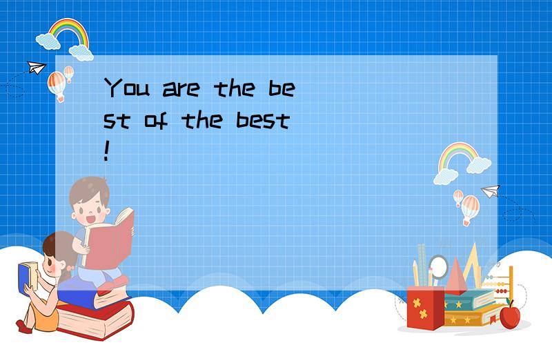 You are the best of the best!