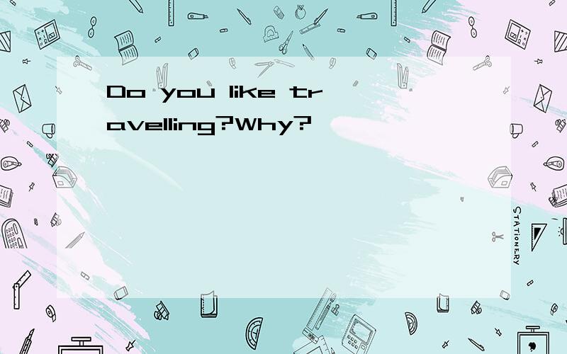 Do you like travelling?Why?