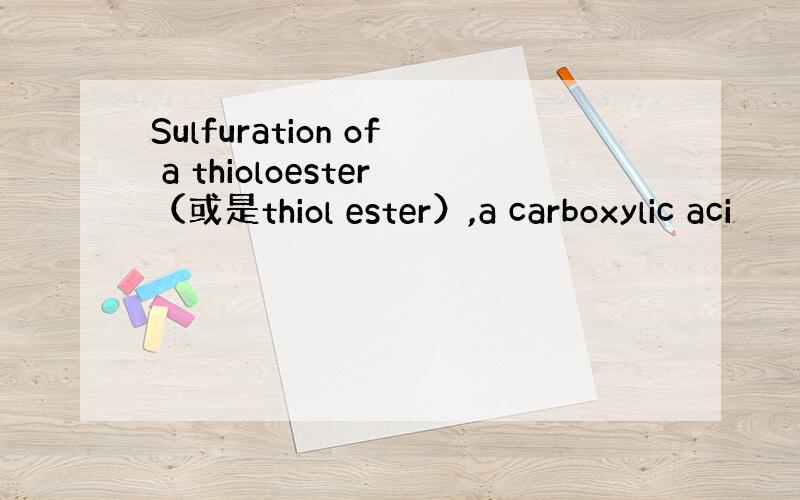 Sulfuration of a thioloester（或是thiol ester）,a carboxylic aci