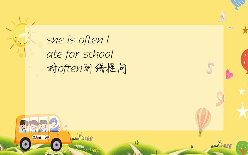 she is often late for school对often划线提问