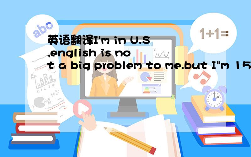 英语翻译I'm in U.S,english is not a big problem to me.but I