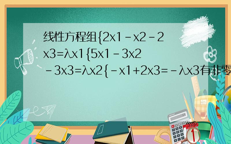 线性方程组{2x1-x2-2x3=λx1{5x1-3x2-3x3=λx2{-x1+2x3=-λx3有非零解,则λ=