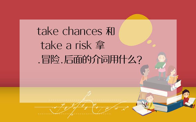 take chances 和 take a risk 拿.冒险.后面的介词用什么?
