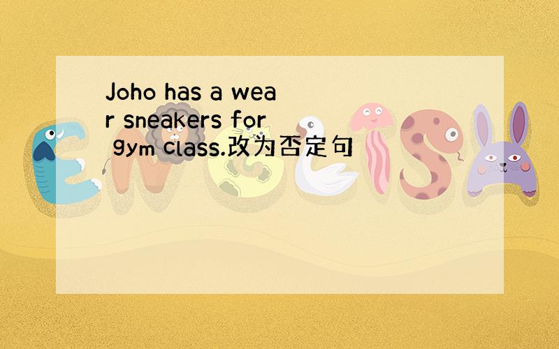 Joho has a wear sneakers for gym class.改为否定句