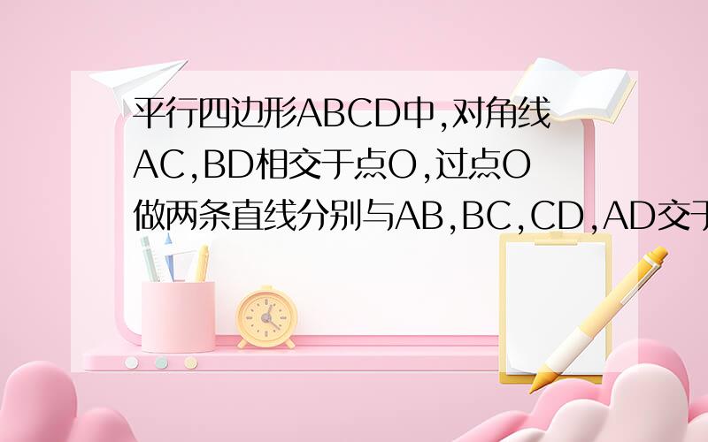 平行四边形ABCD中,对角线AC,BD相交于点O,过点O做两条直线分别与AB,BC,CD,AD交于G,F,H,E四点试找