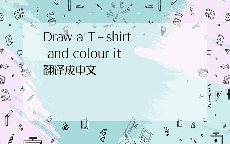 Draw a T-shirt and colour it翻译成中文
