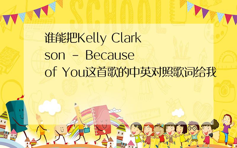 谁能把Kelly Clarkson - Because of You这首歌的中英对照歌词给我