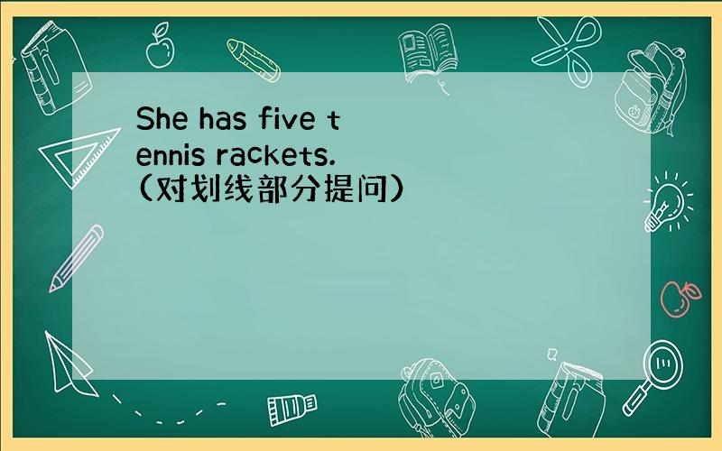 She has five tennis rackets.(对划线部分提问）