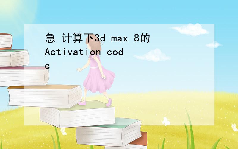 急 计算下3d max 8的Activation code