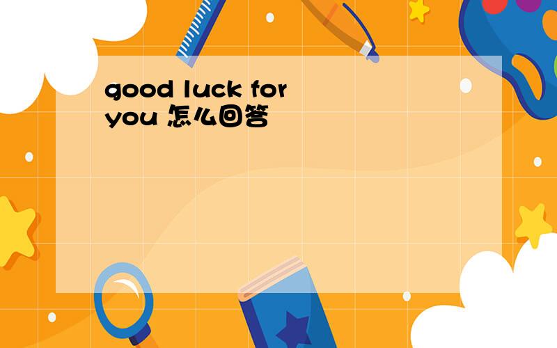good luck for you 怎么回答