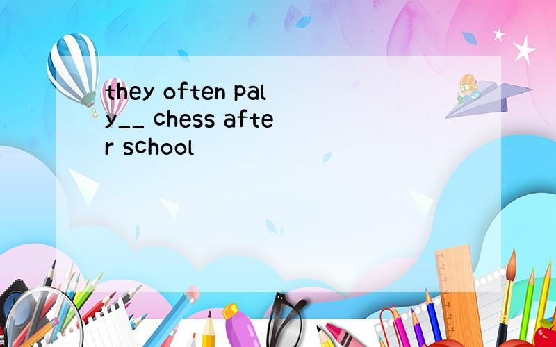 they often paly__ chess after school