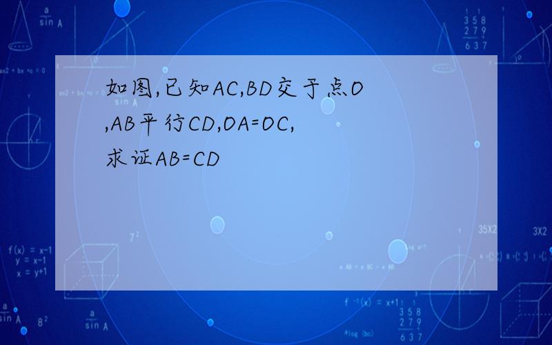 如图,已知AC,BD交于点O,AB平行CD,OA=OC,求证AB=CD