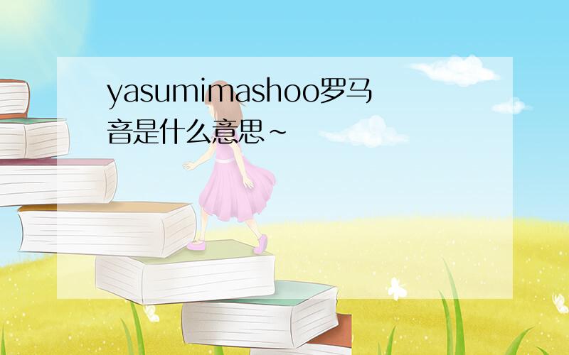 yasumimashoo罗马音是什么意思~