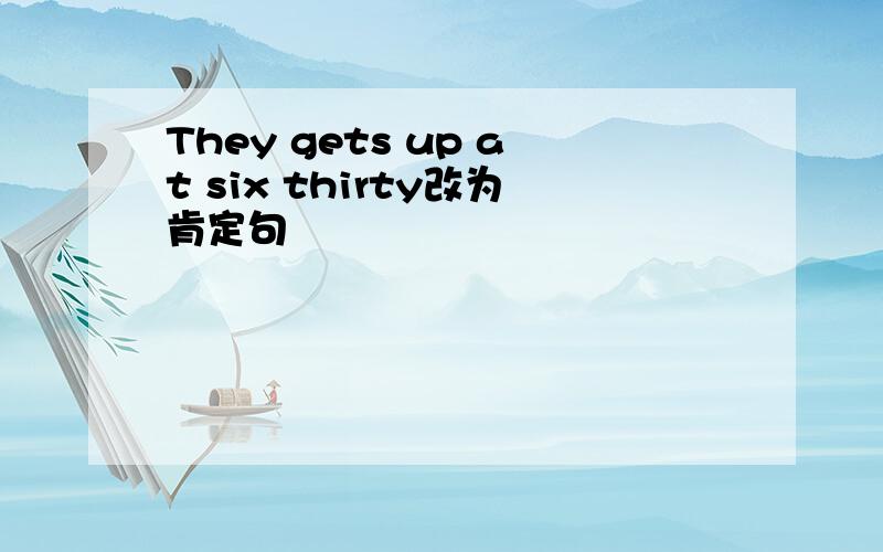 They gets up at six thirty改为肯定句