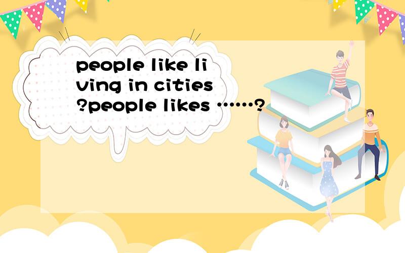 people like living in cities?people likes ……?