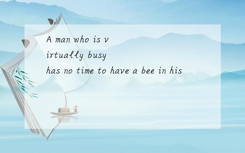 A man who is virtually busy has no time to have a bee in his
