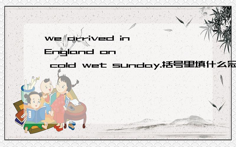 we arrived in England on < > cold wet sunday.括号里填什么冠词?