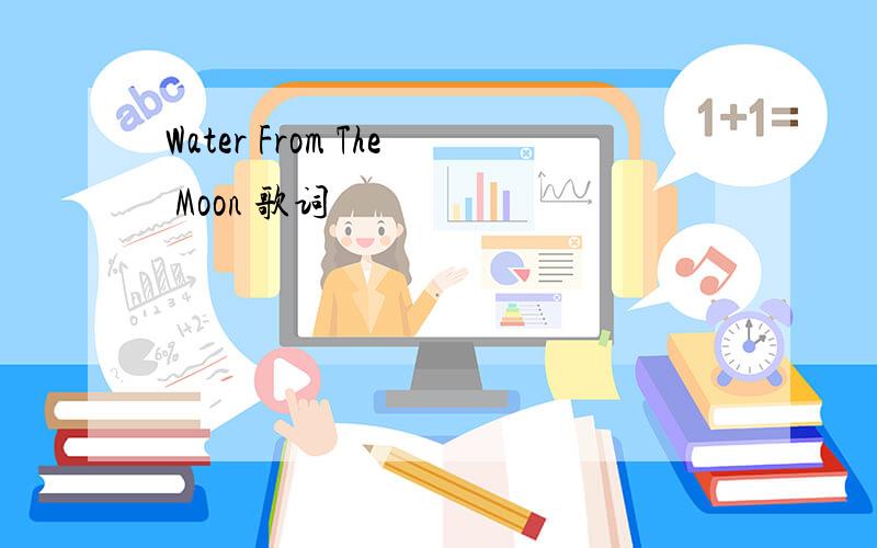 Water From The Moon 歌词
