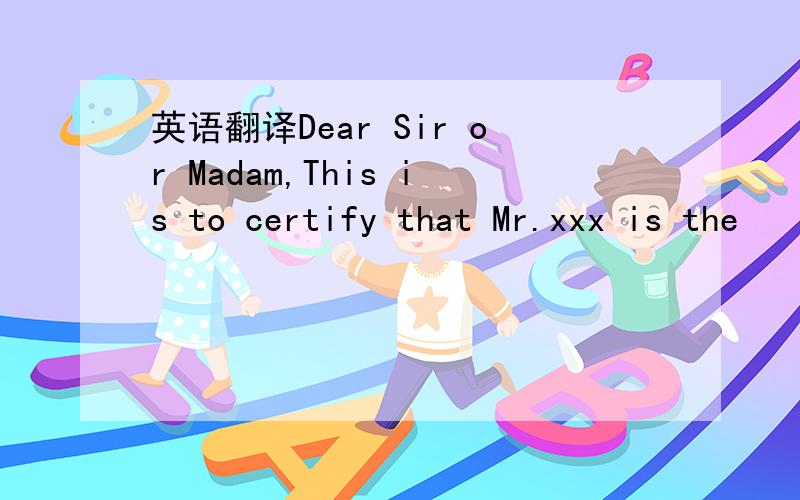 英语翻译Dear Sir or Madam,This is to certify that Mr.xxx is the