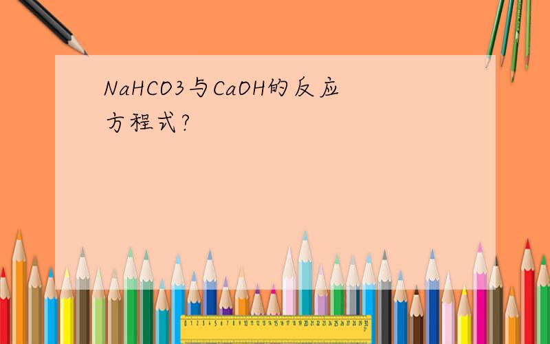 NaHCO3与CaOH的反应方程式?