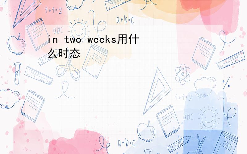 in two weeks用什么时态