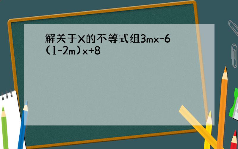 解关于X的不等式组3mx-6(1-2m)x+8