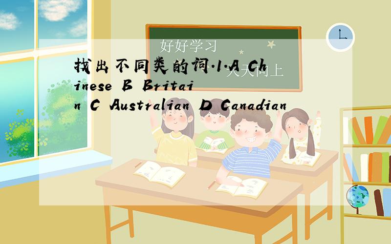 找出不同类的词.1.A Chinese B Britain C Australian D Canadian