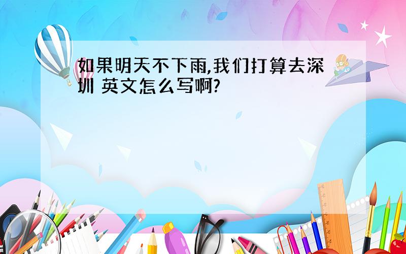 如果明天不下雨,我们打算去深圳 英文怎么写啊?