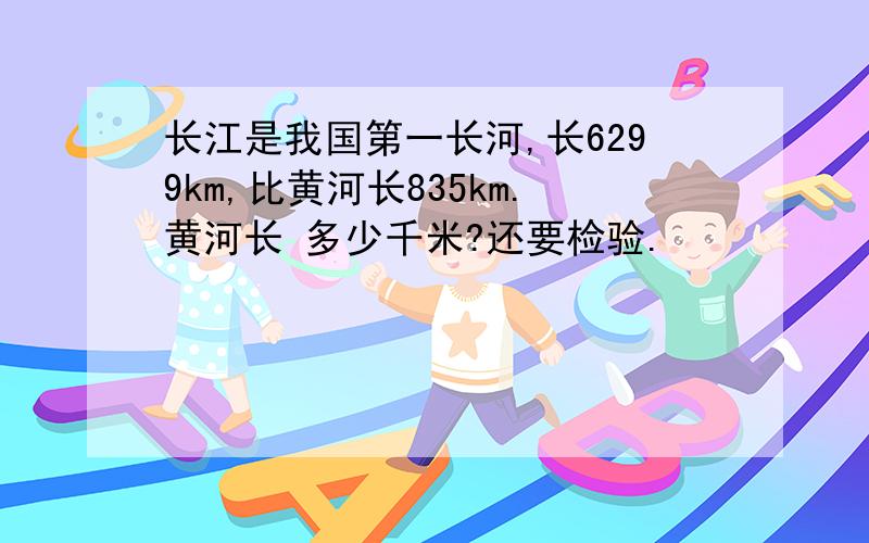 长江是我国第一长河,长6299km,比黄河长835km.黄河长 多少千米?还要检验.