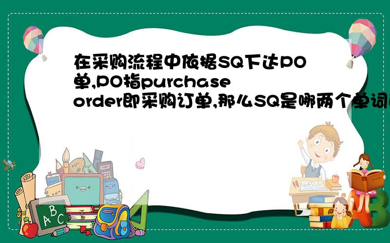 在采购流程中依据SQ下达PO单,PO指purchase order即采购订单,那么SQ是哪两个单词的缩写呢?