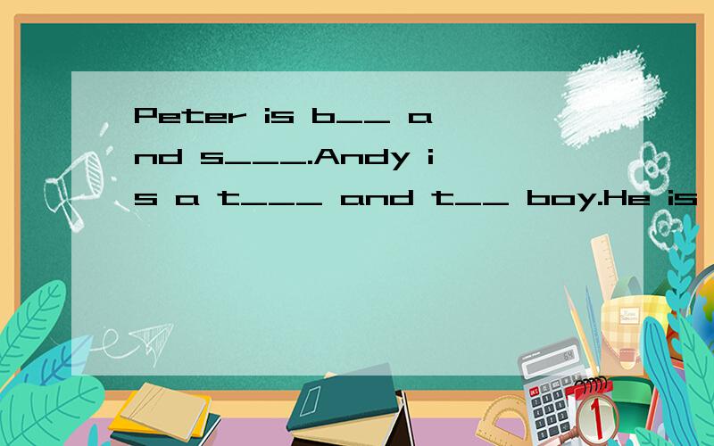 Peter is b__ and s___.Andy is a t___ and t__ boy.He is very