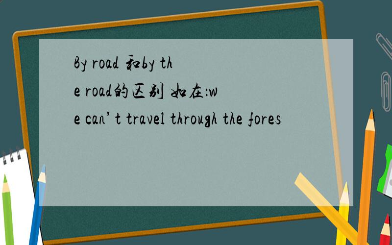 By road 和by the road的区别 如在：we can’t travel through the fores