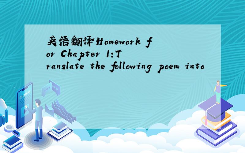 英语翻译Homework for Chapter 1:Translate the following poem into