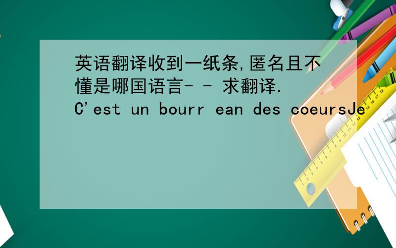 英语翻译收到一纸条,匿名且不懂是哪国语言- - 求翻译.C'est un bourr ean des coeursJe