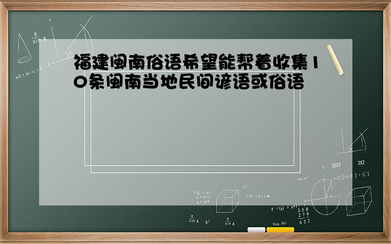 福建闽南俗语希望能帮着收集10条闽南当地民间谚语或俗语