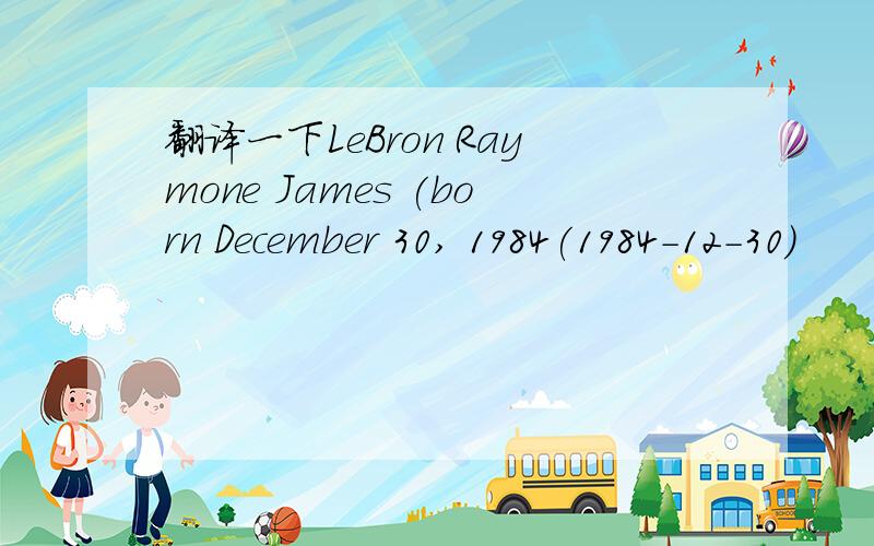 翻译一下LeBron Raymone James (born December 30, 1984(1984-12-30)
