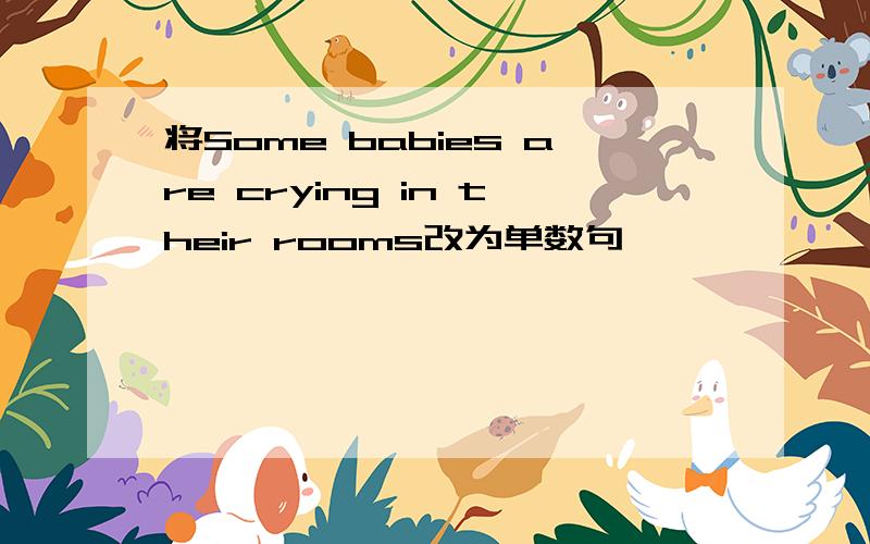 将Some babies are crying in their rooms改为单数句