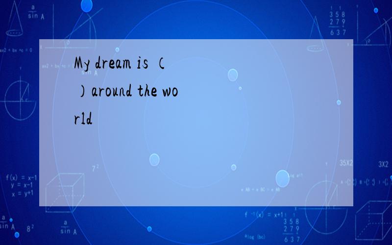 My dream is （ ）around the world