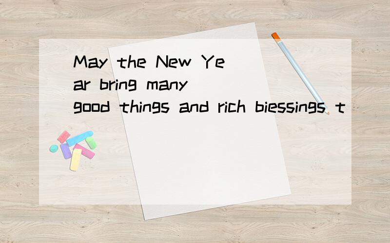 May the New Year bring many good things and rich biessings t