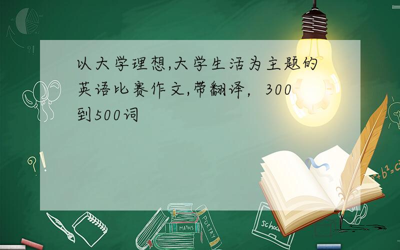 以大学理想,大学生活为主题的英语比赛作文,带翻译，300到500词