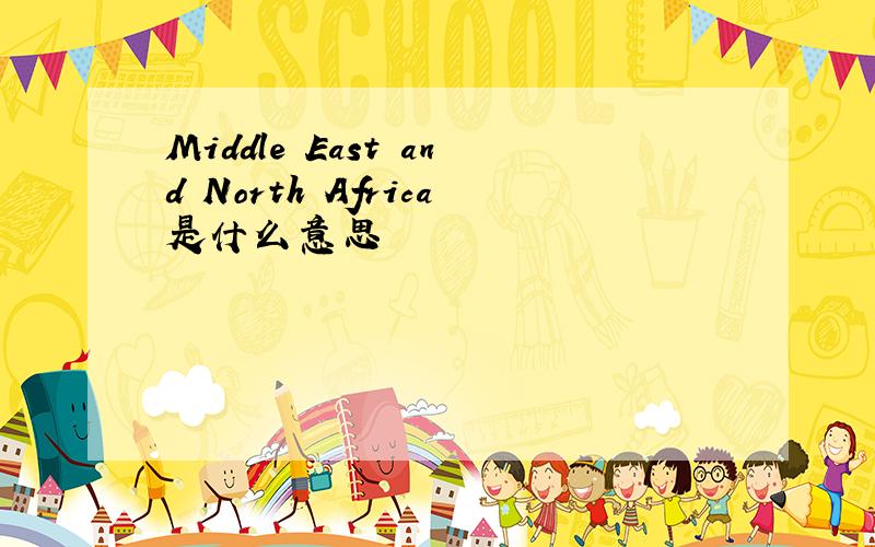 Middle East and North Africa是什么意思
