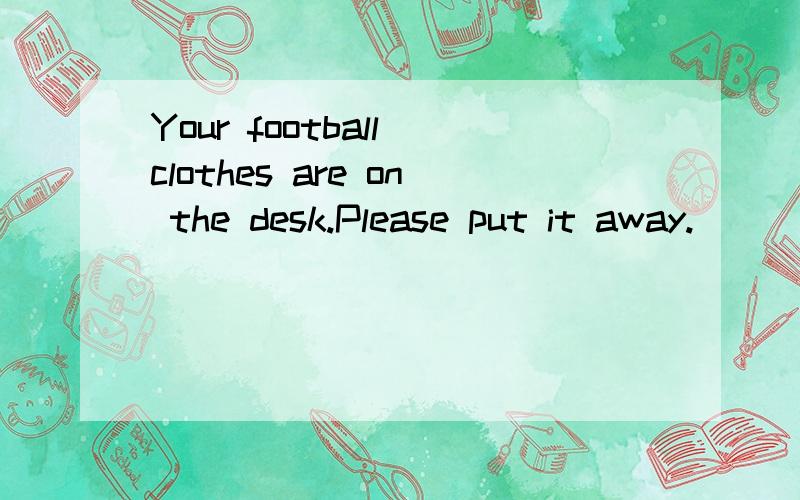 Your football clothes are on the desk.Please put it away.