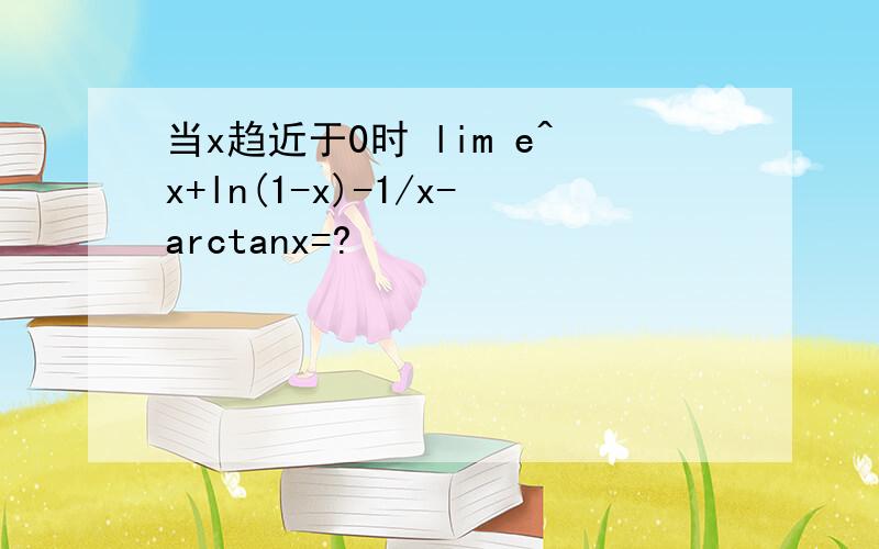 当x趋近于0时 lim e^x+ln(1-x)-1/x-arctanx=?